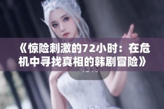 《惊险刺激的72小时：在危机中寻找真相的韩剧冒险》