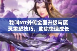 我叫MT外传全面升级与魔灵重塑技巧，助你快速成长教程