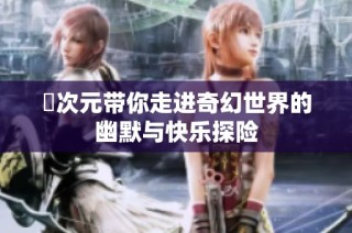 囧次元带你走进奇幻世界的幽默与快乐探险