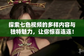探索七色视频的多样内容与独特魅力，让你惊喜连连！