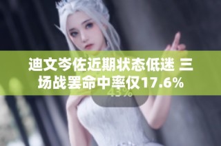 迪文岑佐近期状态低迷 三场战罢命中率仅17.6%
