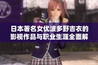 日本著名女优波多野吉衣的影视作品与职业生涯全面解析