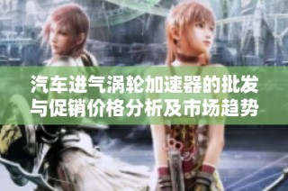 汽车进气涡轮加速器的批发与促销价格分析及市场趋势