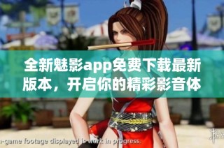 全新魅影app免费下载最新版本，开启你的精彩影音体验