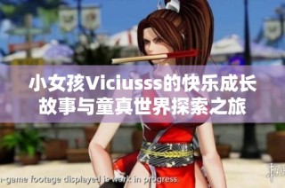 小女孩Viciusss的快乐成长故事与童真世界探索之旅
