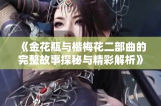 《金花瓶与楷梅花二部曲的完整故事探秘与精彩解析》