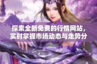 探索全新免费的行情网站，实时掌握市场动态与走势分析
