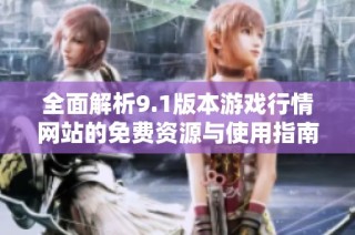 全面解析9.1版本游戏行情网站的免费资源与使用指南