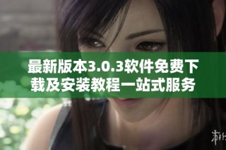 最新版本3.0.3软件免费下载及安装教程一站式服务