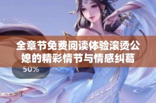 全章节免费阅读体验滚烫公媳的精彩情节与情感纠葛