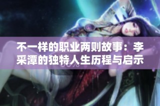 不一样的职业两则故事：李采潭的独特人生历程与启示
