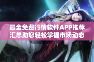 最全免费行情软件APP推荐汇总助您轻松掌握市场动态