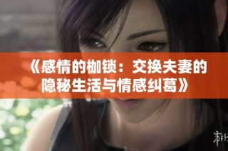 《感情的枷锁：交换夫妻的隐秘生活与情感纠葛》