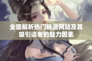 全面解析热门韩漫网站及其吸引读者的魅力因素