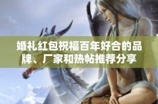 婚礼红包祝福百年好合的品牌、厂家和热帖推荐分享