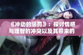 《冲动的惩罚》：探讨情感与理智的冲突以及其带来的后果与教训