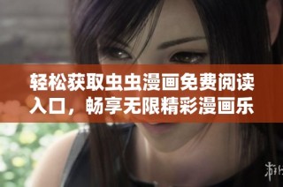 轻松获取虫虫漫画免费阅读入口，畅享无限精彩漫画乐趣