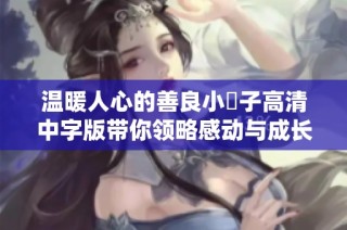 温暖人心的善良小峓子高清中字版带你领略感动与成长