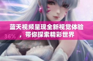 蓝天视频呈现全新视觉体验，带你探索精彩世界
