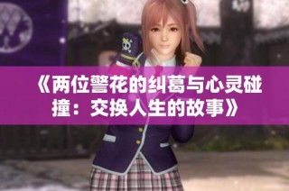 《两位警花的纠葛与心灵碰撞：交换人生的故事》