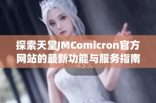 探索天堂JMComicron官方网站的最新功能与服务指南
