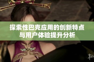 探索性巴克应用的创新特点与用户体验提升分析