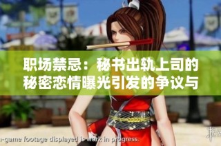 职场禁忌：秘书出轨上司的秘密恋情曝光引发的争议与思考