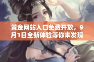 黄金网站入口免费开放，9月1日全新体验等你来发现