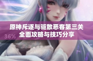 原神斥逐与驱散恶客第三关全面攻略与技巧分享
