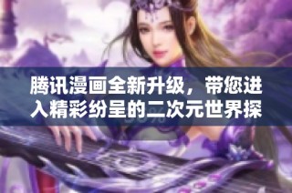 腾讯漫画全新升级，带您进入精彩纷呈的二次元世界探险之旅