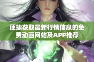 便捷获取最新行情信息的免费动画网站及APP推荐