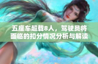 五座车超载8人，驾驶员将面临的扣分情况分析与解读