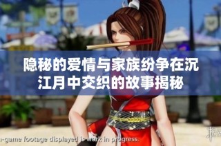 隐秘的爱情与家族纷争在沉江月中交织的故事揭秘