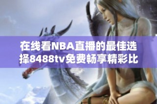 在线看NBA直播的最佳选择8488tv免费畅享精彩比赛