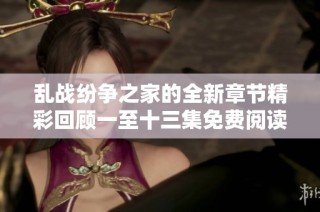 乱战纷争之家的全新章节精彩回顾一至十三集免费阅读指南