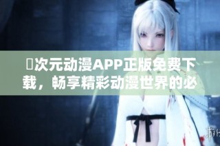 囧次元动漫APP正版免费下载，畅享精彩动漫世界的必备应用工具