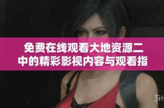  免费在线观看大地资源二中的精彩影视内容与观看指南