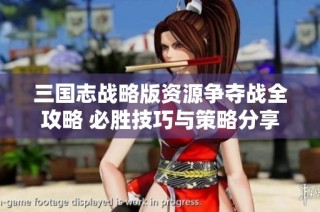 三国志战略版资源争夺战全攻略 必胜技巧与策略分享