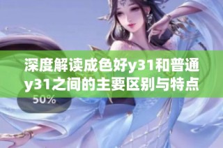 深度解读成色好y31和普通y31之间的主要区别与特点分析