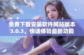 免费下载安装软件网站版本3.0.3，快速体验最新功能与服务