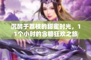 沉醉于荔枝的甜蜜时光，11个小时的含糖狂欢之旅