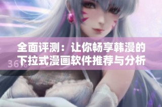全面评测：让你畅享韩漫的下拉式漫画软件推荐与分析