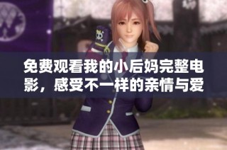免费观看我的小后妈完整电影，感受不一样的亲情与爱情故事
