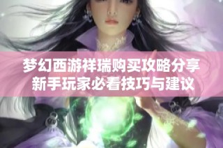梦幻西游祥瑞购买攻略分享 新手玩家必看技巧与建议