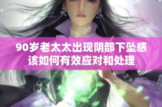 90岁老太太出现阴部下坠感该如何有效应对和处理