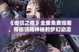 《僧侣之夜》全集免费观看，带你领略神秘的梦幻动漫世界