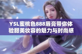 YSL蜜桃色888唇膏带你体验甜美妆容的魅力与时尚感