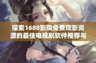 探索1688影院免费观影资源的最佳电视剧软件推荐与使用技巧