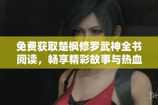 免费获取楚枫修罗武神全书阅读，畅享精彩故事与热血冒险之旅