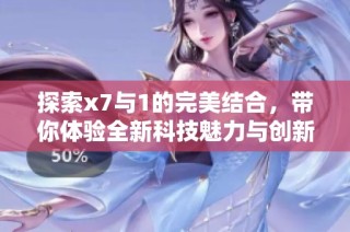 探索x7与1的完美结合，带你体验全新科技魅力与创新享受